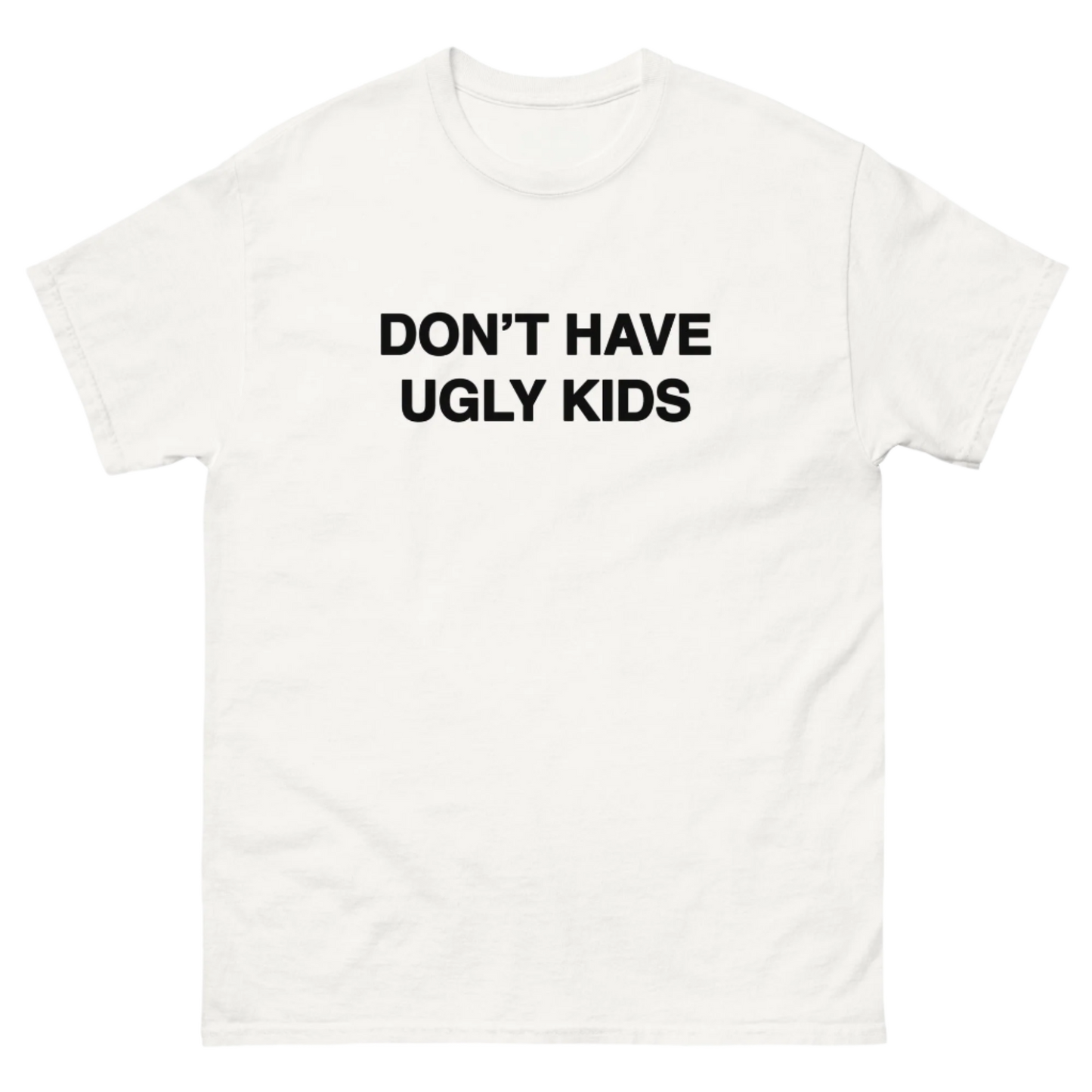 DON'T HAVE UGLY KIDS TEE!