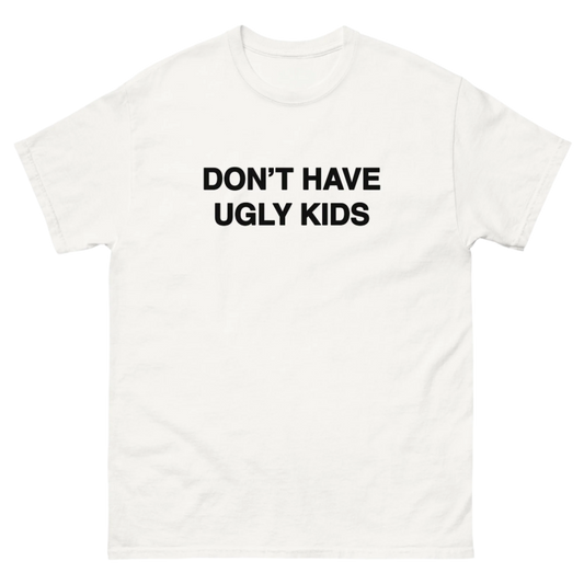 DON'T HAVE UGLY KIDS TEE!