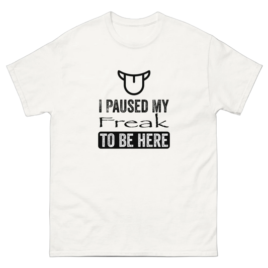 I PAUSED MY FREAK TO BE HERE TEE!